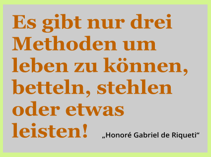 Es gibt nur drei Methoden um leben zu knnen, betteln, stehlen oder etwas leisten!       Honor Gabriel de Riqueti