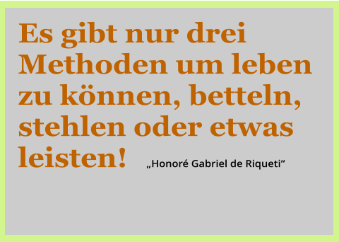 Es gibt nur drei Methoden um leben zu knnen, betteln, stehlen oder etwas leisten!       Honor Gabriel de Riqueti